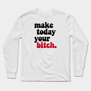 MAKE TODAY YOUR BITCH - 2.0 Long Sleeve T-Shirt